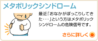 メタボリックシンドローム 最近「おなかがぽっこりしてきた・・・」という方はメタボリックシンドロームの危険信号です。